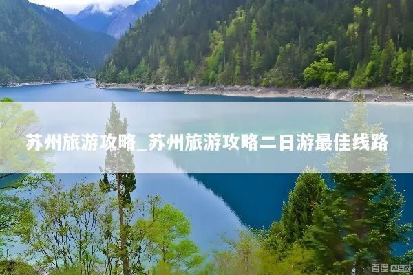苏州旅游攻略_苏州旅游攻略二日游最佳线路