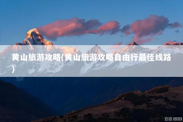 黄山旅游攻略(黄山旅游攻略自由行最佳线路)
