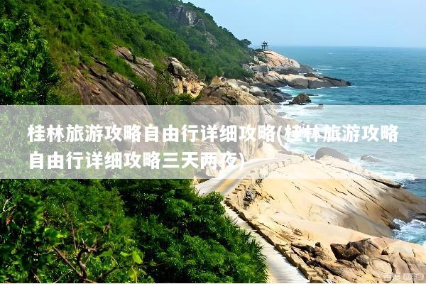 桂林旅游攻略自由行详细攻略(桂林旅游攻略自由行详细攻略三天两夜)