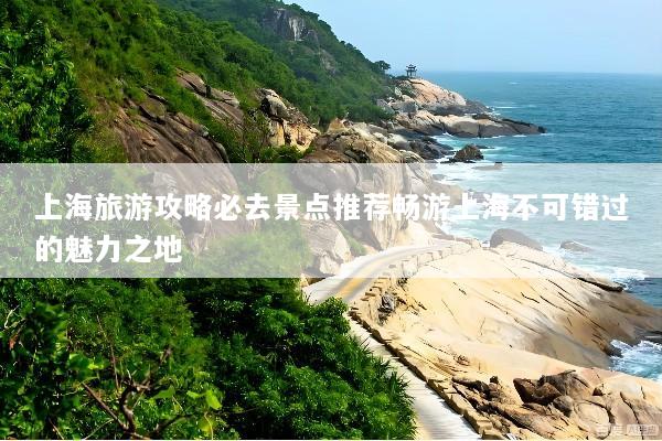 上海旅游攻略必去景点推荐畅游上海不可错过的魅力之地