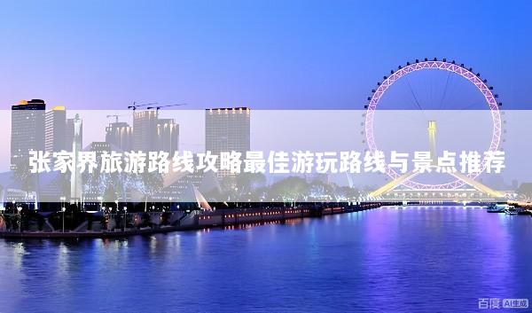 张家界旅游路线攻略最佳游玩路线与景点推荐