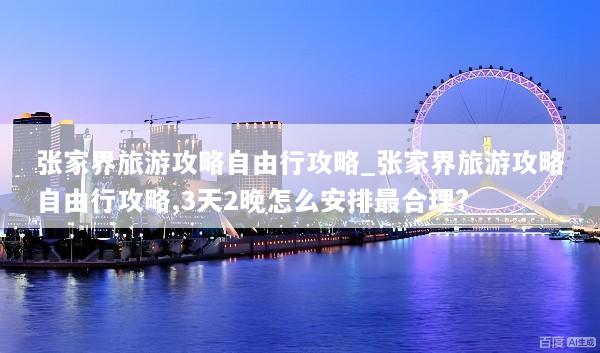 张家界旅游攻略自由行攻略_张家界旅游攻略自由行攻略,3天2晚怎么安排最合理?
