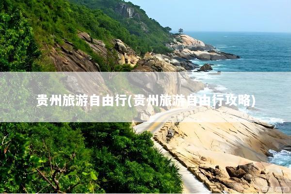 贵州旅游自由行(贵州旅游自由行攻略)