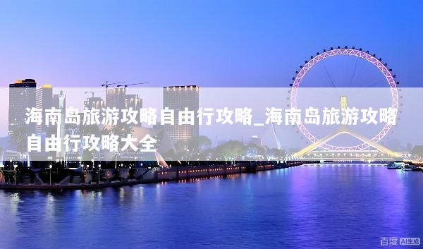 海南岛旅游攻略自由行攻略_海南岛旅游攻略自由行攻略大全