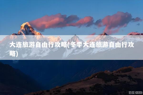 大连旅游自由行攻略(冬季大连旅游自由行攻略)