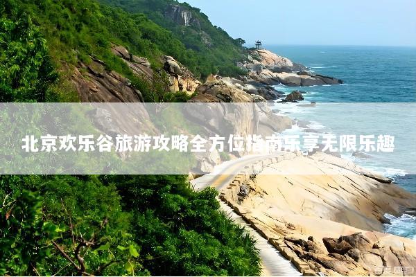 北京欢乐谷旅游攻略全方位指南乐享无限乐趣