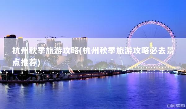 杭州秋季旅游攻略(杭州秋季旅游攻略必去景点推荐)