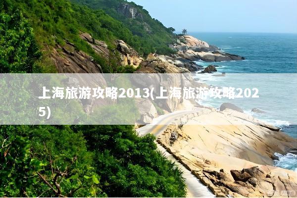 上海旅游攻略2013(上海旅游攻略2025)