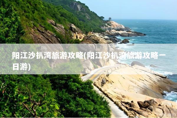 阳江沙扒湾旅游攻略(阳江沙扒湾旅游攻略一日游)