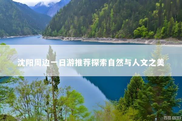 沈阳周边一日游推荐探索自然与人文之美