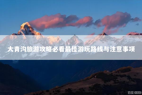 大青沟旅游攻略必看最佳游玩路线与注意事项