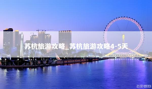 苏杭旅游攻略_苏杭旅游攻略4-5天