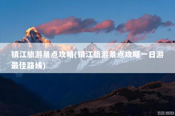 镇江旅游景点攻略(镇江旅游景点攻略一日游最佳路线)
