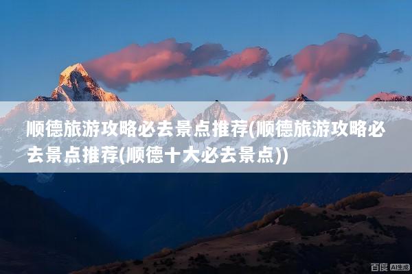 顺德旅游攻略必去景点推荐(顺德旅游攻略必去景点推荐(顺德十大必去景点))