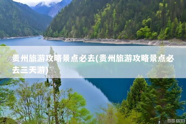 贵州旅游攻略景点必去(贵州旅游攻略景点必去三天游)