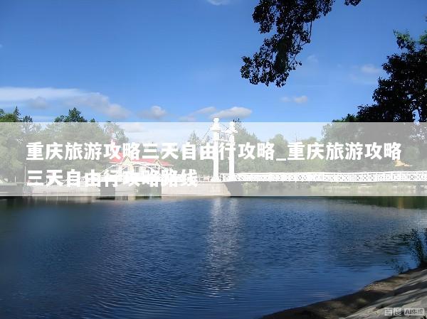 重庆旅游攻略三天自由行攻略_重庆旅游攻略三天自由行攻略路线
