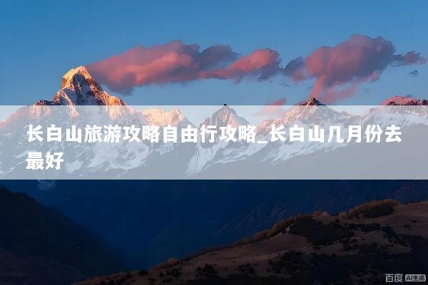 长白山旅游攻略自由行攻略_长白山几月份去最好