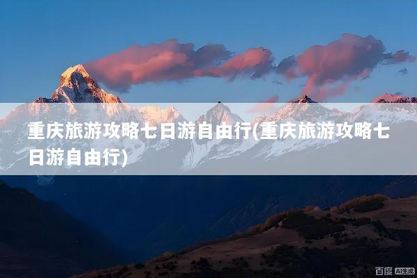 重庆旅游攻略七日游自由行(重庆旅游攻略七日游自由行)