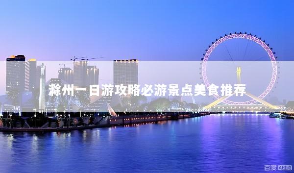 滁州一日游攻略必游景点美食推荐