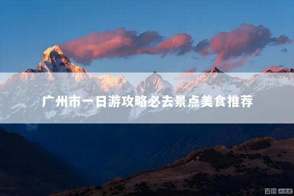 广州市一日游攻略必去景点美食推荐