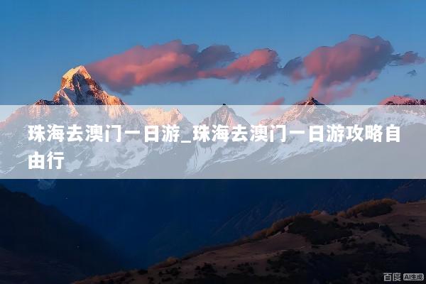 珠海去澳门一日游_珠海去澳门一日游攻略自由行