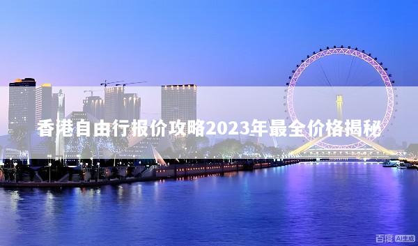 香港自由行报价攻略2023年最全价格揭秘