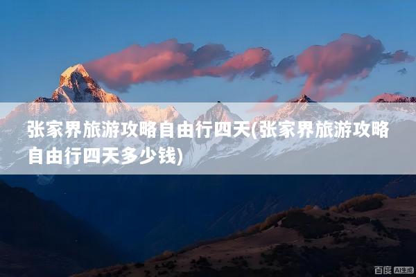 张家界旅游攻略自由行四天(张家界旅游攻略自由行四天多少钱)