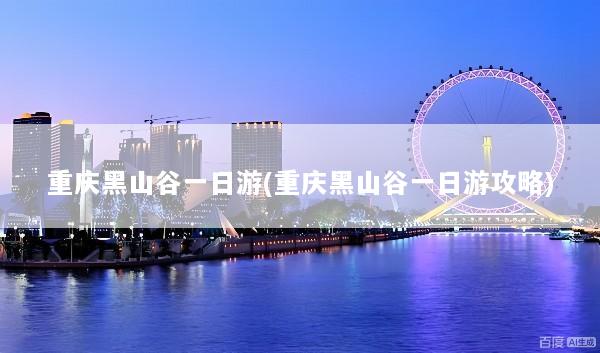 重庆黑山谷一日游(重庆黑山谷一日游攻略)