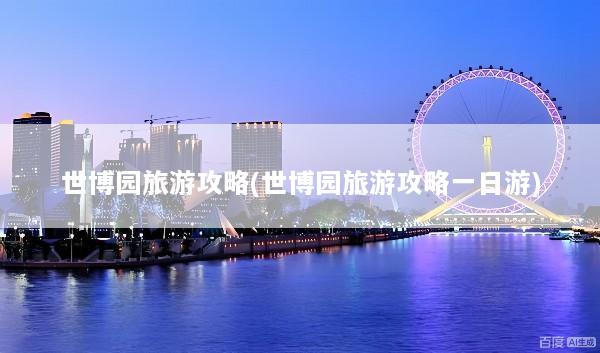 世博园旅游攻略(世博园旅游攻略一日游)