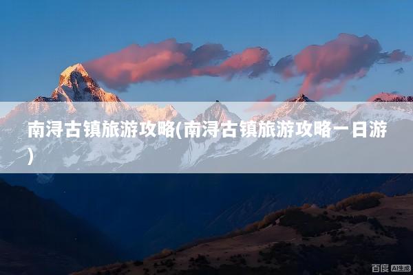 南浔古镇旅游攻略(南浔古镇旅游攻略一日游)