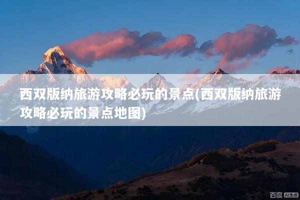 西双版纳旅游攻略必玩的景点(西双版纳旅游攻略必玩的景点地图)