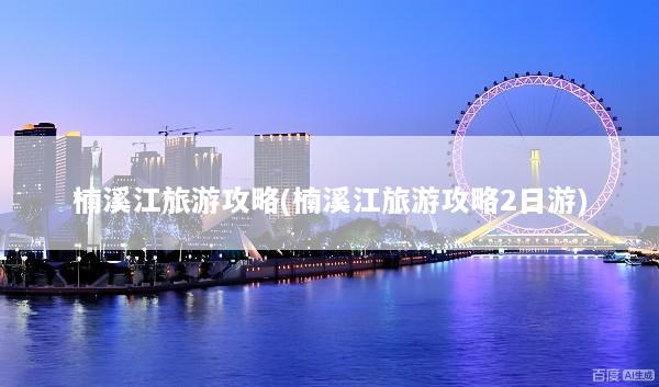 楠溪江旅游攻略(楠溪江旅游攻略2日游)