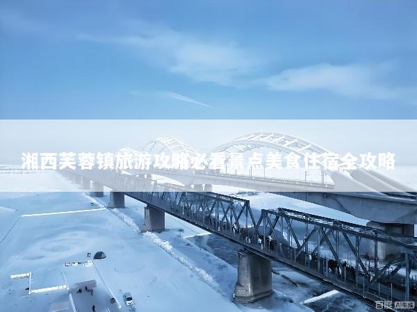 湘西芙蓉镇旅游攻略必看景点美食住宿全攻略