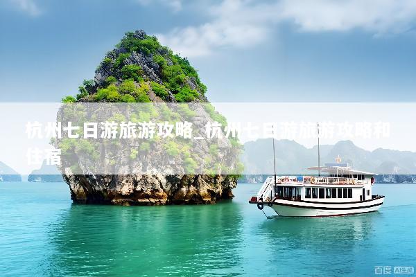 杭州七日游旅游攻略_杭州七日游旅游攻略和住宿