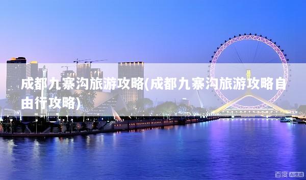 成都九寨沟旅游攻略(成都九寨沟旅游攻略自由行攻略)
