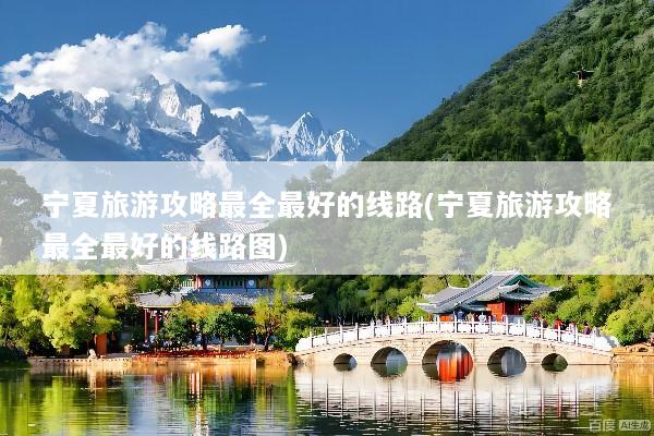 宁夏旅游攻略最全最好的线路(宁夏旅游攻略最全最好的线路图)