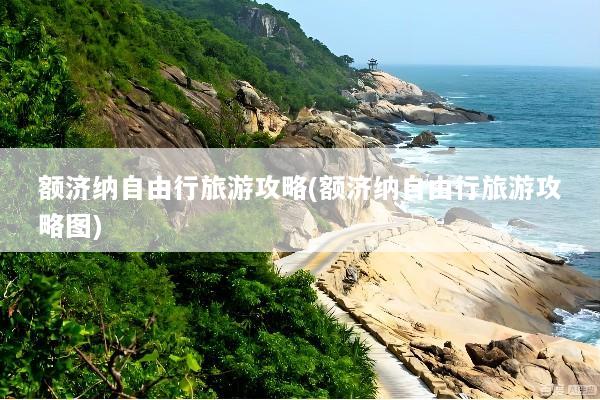 额济纳自由行旅游攻略(额济纳自由行旅游攻略图)