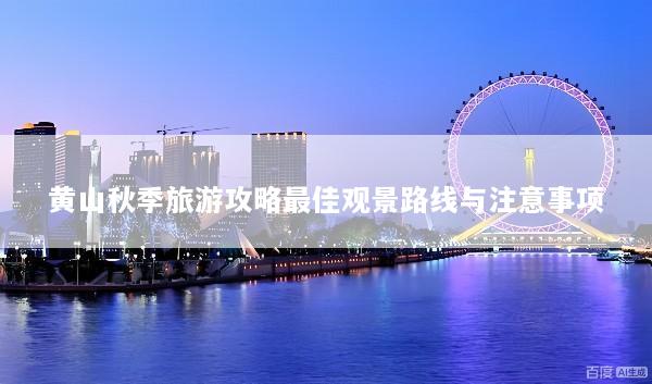 黄山秋季旅游攻略最佳观景路线与注意事项