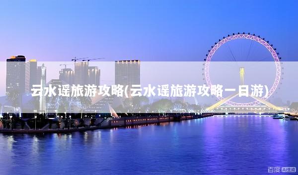 云水谣旅游攻略(云水谣旅游攻略一日游)