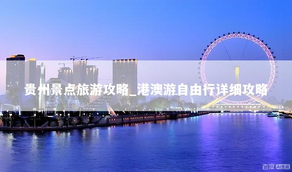 贵州景点旅游攻略_港澳游自由行详细攻略