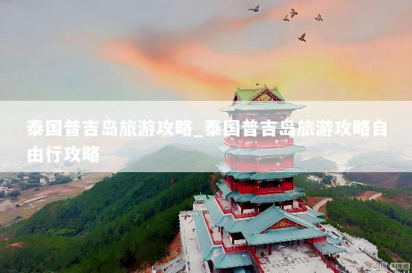 泰国普吉岛旅游攻略_泰国普吉岛旅游攻略自由行攻略