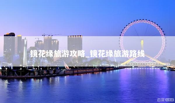 镜花缘旅游攻略_镜花缘旅游路线