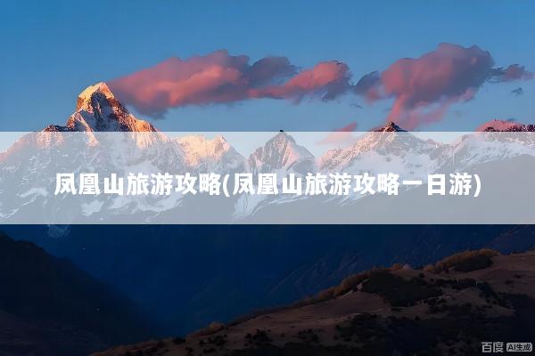 凤凰山旅游攻略(凤凰山旅游攻略一日游)