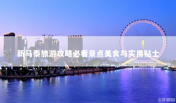 新马泰旅游攻略必看景点美食与实用贴士