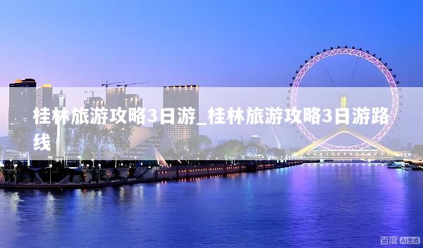 桂林旅游攻略3日游_桂林旅游攻略3日游路线