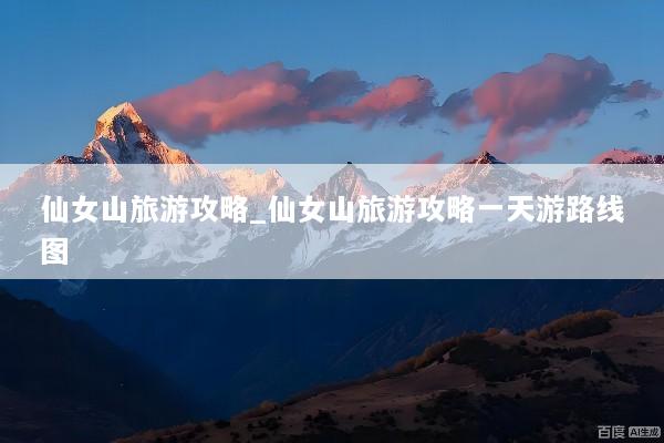 仙女山旅游攻略_仙女山旅游攻略一天游路线图