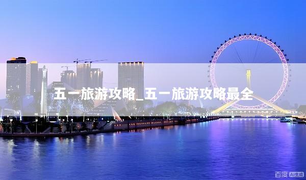 五一旅游攻略_五一旅游攻略最全