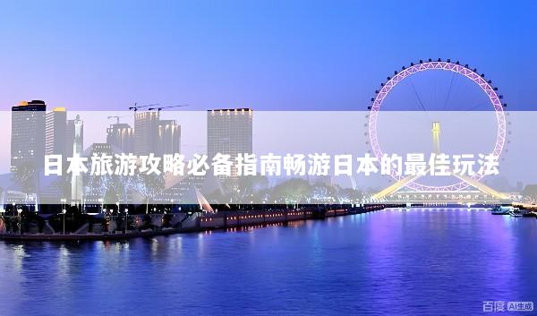日本旅游攻略必备指南畅游日本的最佳玩法