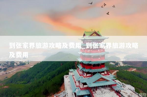 到张家界旅游攻略及费用_到张家界旅游攻略及费用