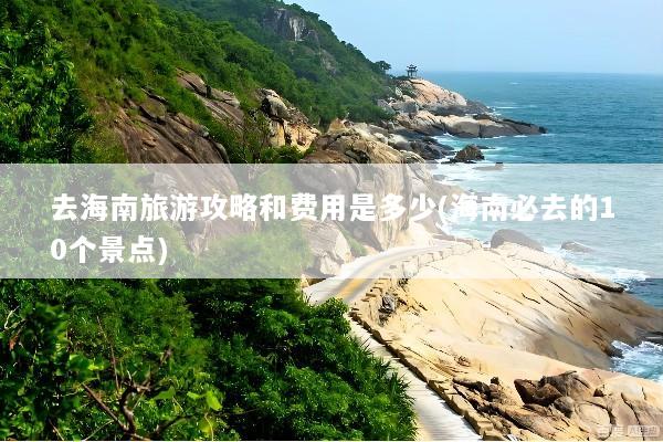 去海南旅游攻略和费用是多少(海南必去的10个景点)